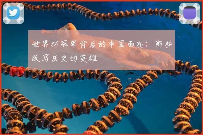 世界杯冠军背后的中国面孔：那些改写历史的英雄
