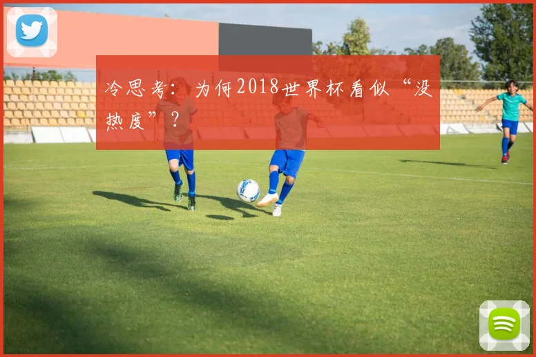 冷思考：为何2018世界杯看似“没热度”？