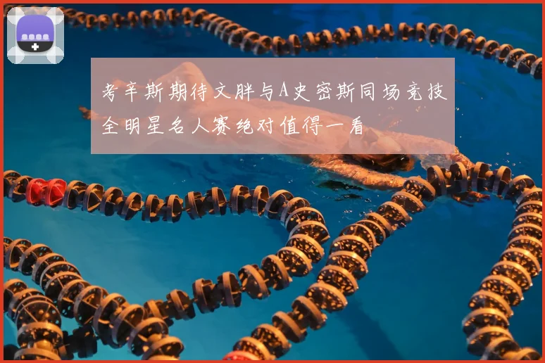 考辛斯期待文胖与A史密斯同场竞技全明星名人赛绝对值得一看