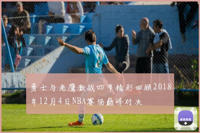 勇士与老鹰激战四节精彩回顾2018年12月4日NBA赛场巅峰对决