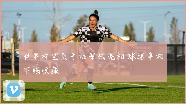 世界杯宝贝手机壁纸亮相 球迷争相下载收藏