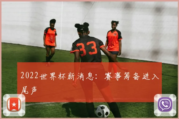 2022世界杯新消息：赛事筹备进入尾声