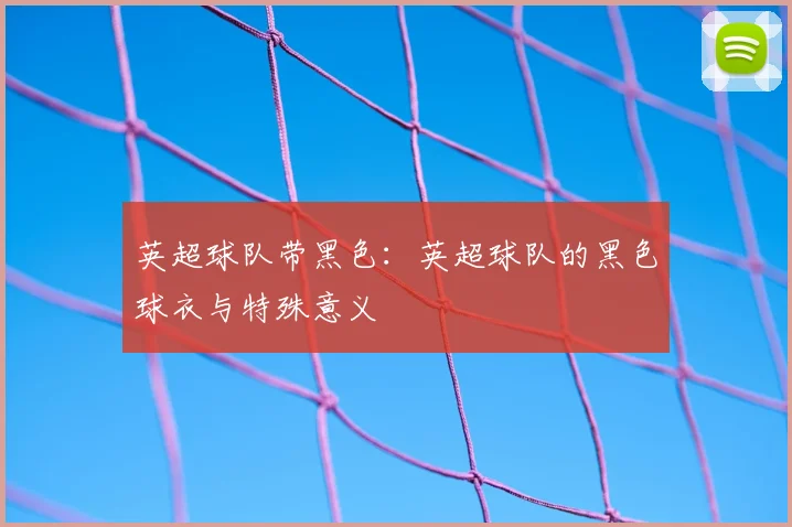 英超球队带黑色：英超球队的黑色球衣与特殊意义