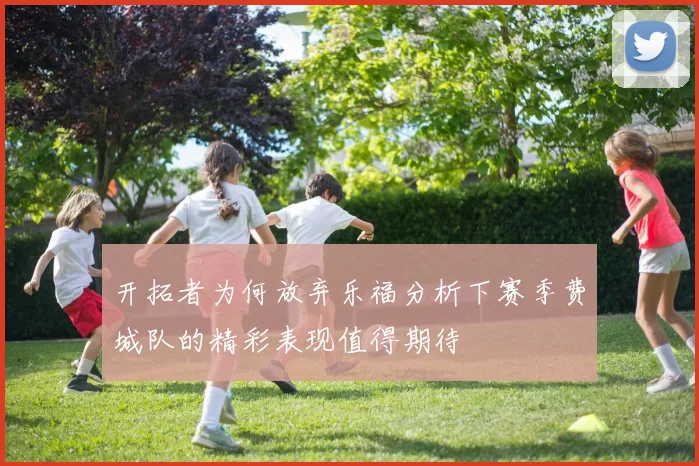 开拓者为何放弃乐福分析下赛季费城队的精彩表现值得期待