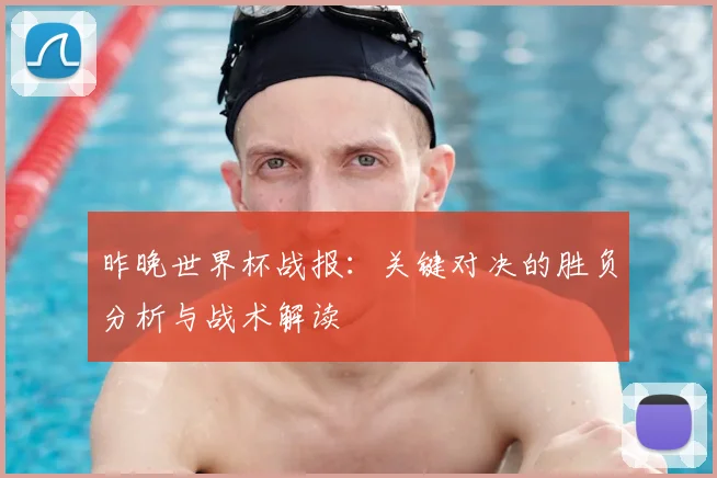昨晚世界杯战报：关键对决的胜负分析与战术解读