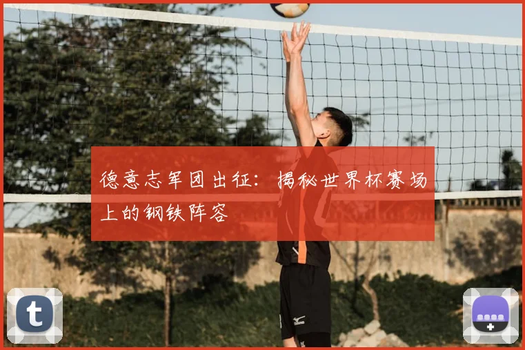 德意志军团出征:揭秘世界杯赛场上的钢铁阵容