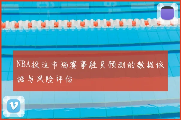 NBA投注市场赛事胜负预测的数据依据与风险评估