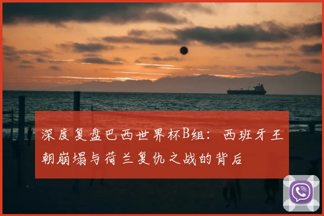 深度复盘巴西世界杯B组：西班牙王朝崩塌与荷兰复仇之战的背后
