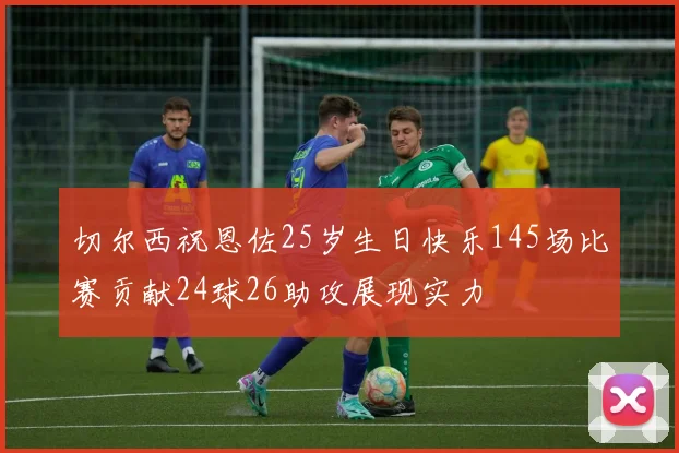 切尔西祝恩佐25岁生日快乐145场比赛贡献24球26助攻展现实力