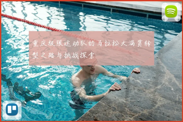 重庆极限运动队的马拉松大满贯转型之路与挑战探索