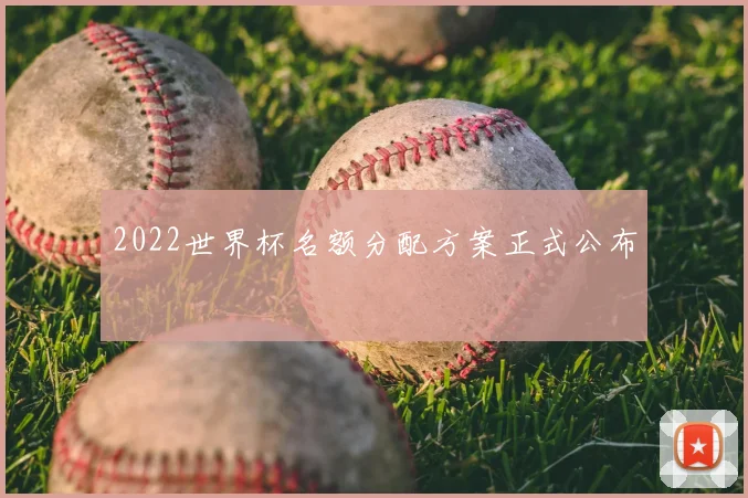 2022世界杯名额分配方案正式公布