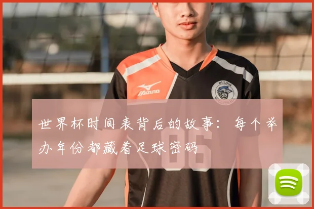世界杯时间表背后的故事：每个举办年份都藏着足球密码
