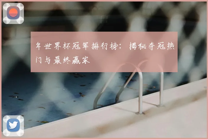 年世界杯冠军排行榜：揭秘夺冠热门与最终赢家