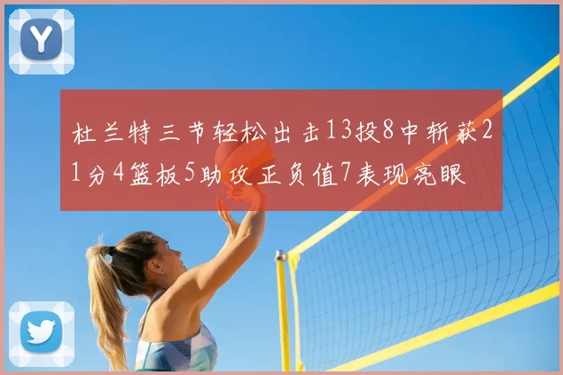 杜兰特三节轻松出击13投8中斩获21分4篮板5助攻正负值7表现亮眼