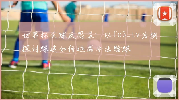 世界杯买球反思录：以fc3_tv为例探讨球迷如何远离非法赌球
