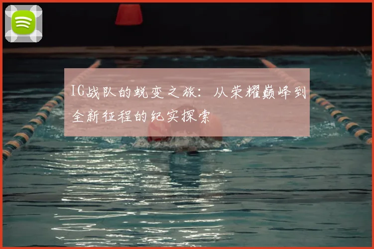 IG战队的蜕变之旅：从荣耀巅峰到全新征程的纪实探索