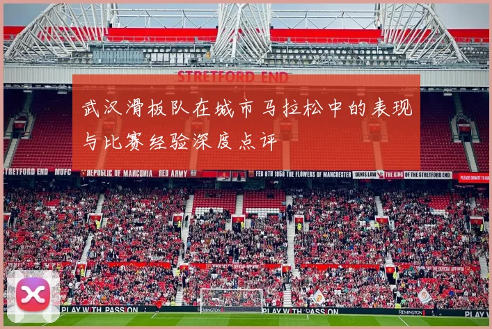 武汉滑板队在城市马拉松中的表现与比赛经验深度点评