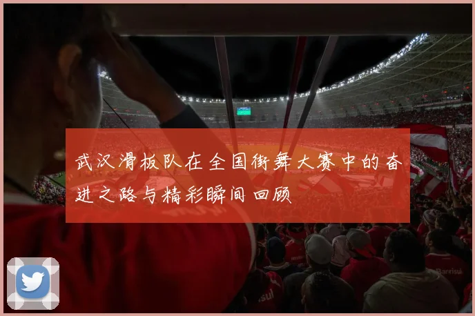 武汉滑板队在全国街舞大赛中的奋进之路与精彩瞬间回顾