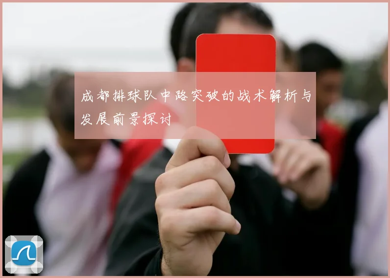 成都排球队中路突破的战术解析与发展前景探讨