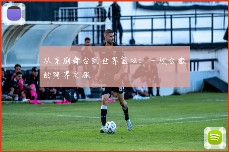 从京剧舞台到世界篮坛：一枚会徽的跨界之旅