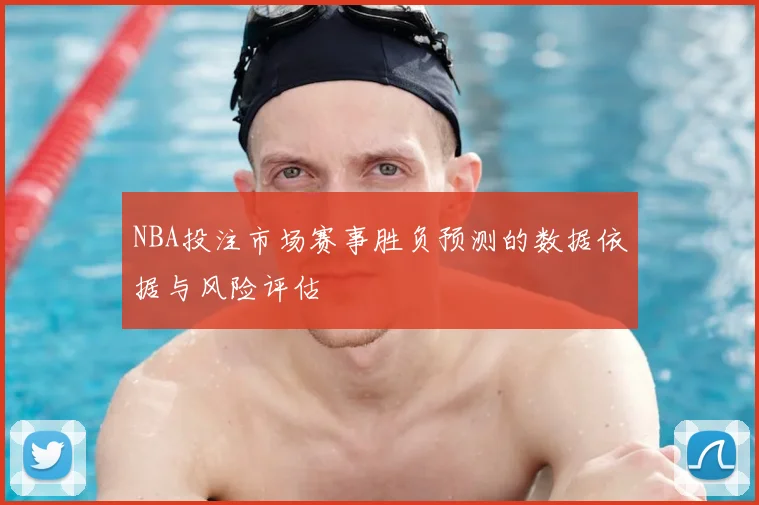 NBA投注市场赛事胜负预测的数据依据与风险评估