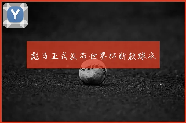 彪马正式发布世界杯新款球衣