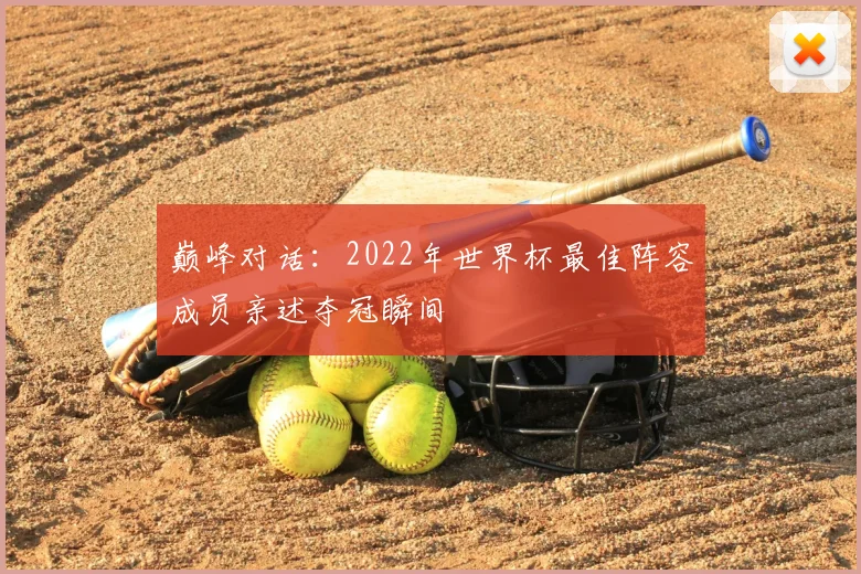 巅峰对话：2022年世界杯最佳阵容成员亲述夺冠瞬间
