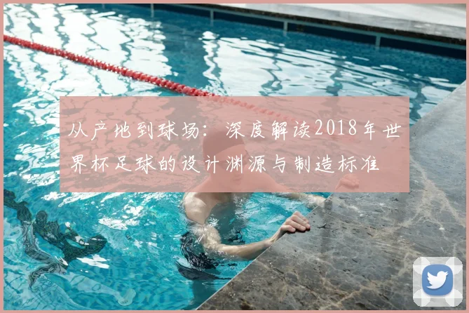 从产地到球场：深度解读2018年世界杯足球的设计渊源与制造标准