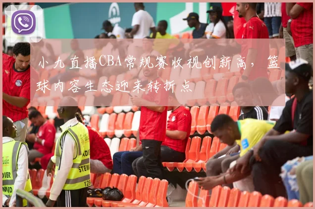 小九直播CBA常规赛收视创新高，篮球内容生态迎来转折点