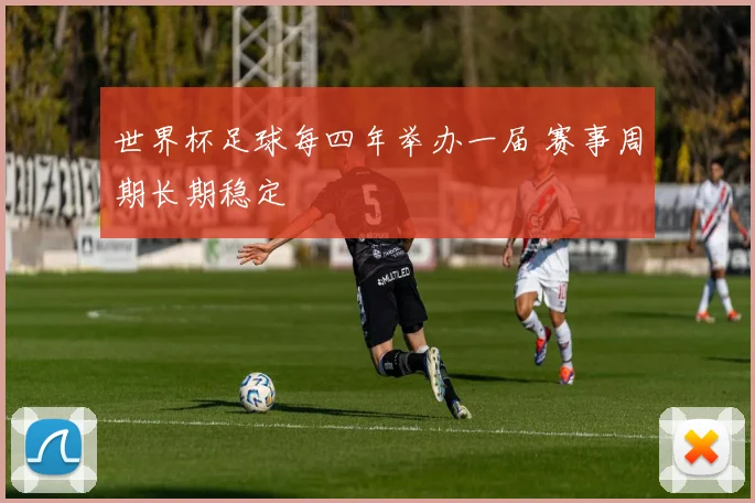 世界杯足球每四年举办一届 赛事周期长期稳定