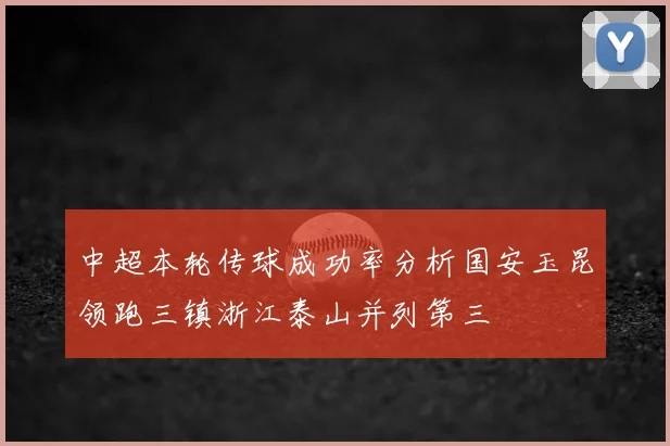 中超本轮传球成功率分析国安玉昆领跑三镇浙江泰山并列第三
