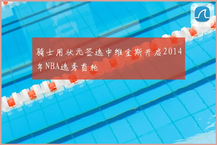 骑士用状元签选中维金斯开启2014年NBA选秀首轮