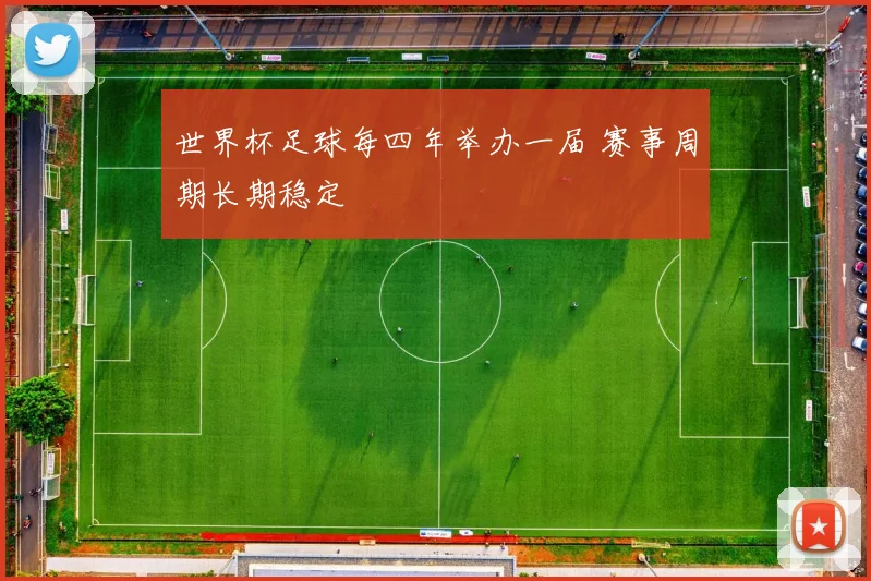 世界杯足球每四年举办一届 赛事周期长期稳定