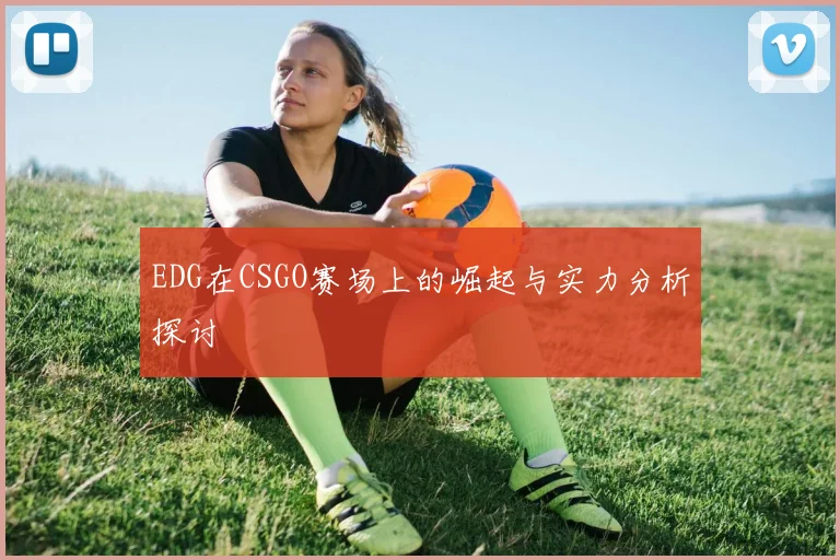 EDG在CSGO赛场上的崛起与实力分析探讨