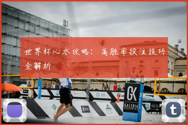 世界杯心水攻略：高胜率投注技巧全解析