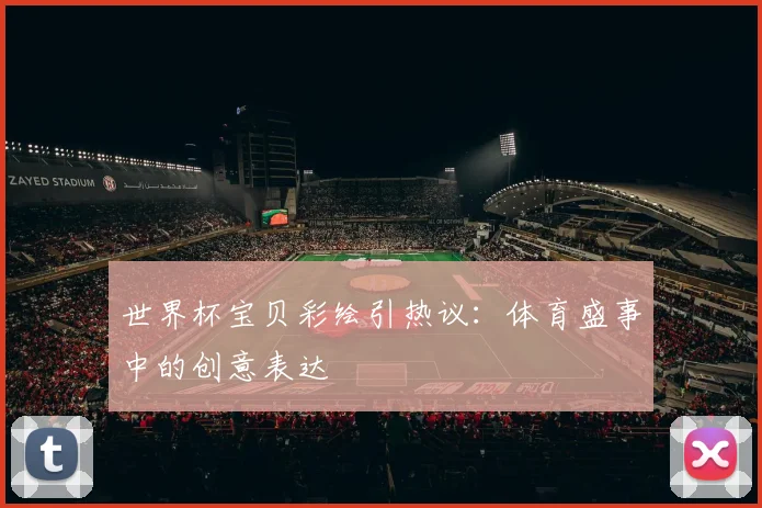 世界杯宝贝彩绘引热议：体育盛事中的创意表达