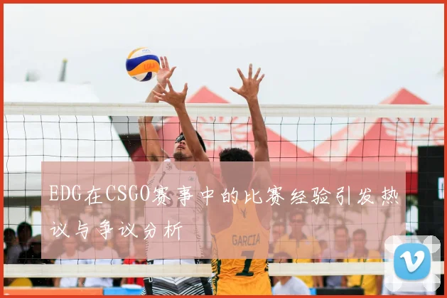 EDG在CSGO赛事中的比赛经验引发热议与争议分析