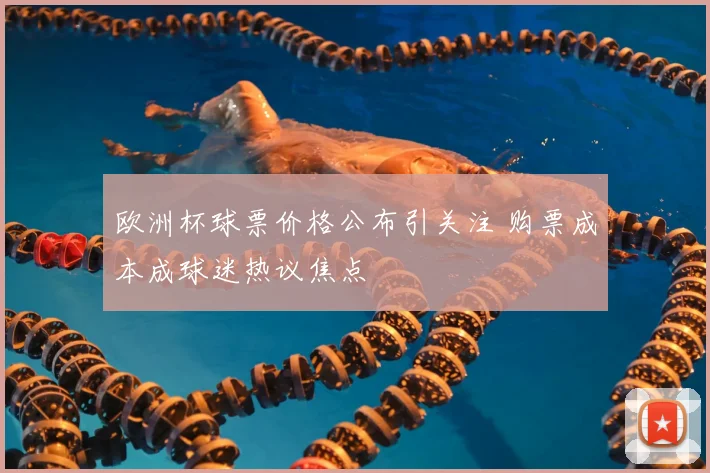 欧洲杯球票价格公布引关注 购票成本成球迷热议焦点