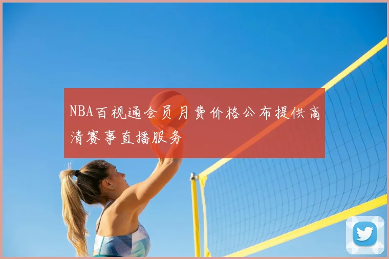 NBA百视通会员月费价格公布提供高清赛事直播服务