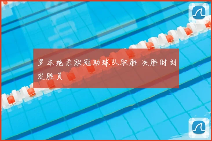 罗本绝杀欧冠助球队取胜 决胜时刻定胜负