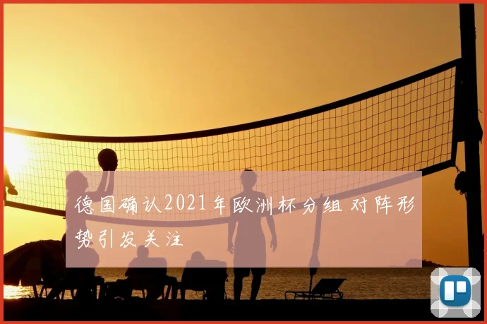 德国确认2021年欧洲杯分组 对阵形势引发关注