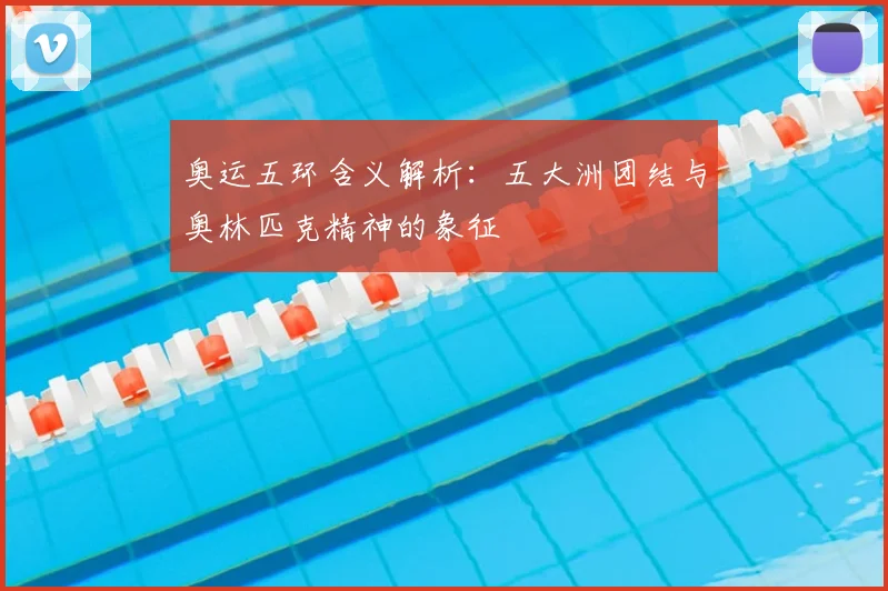 奥运五环含义解析：五大洲团结与奥林匹克精神的象征