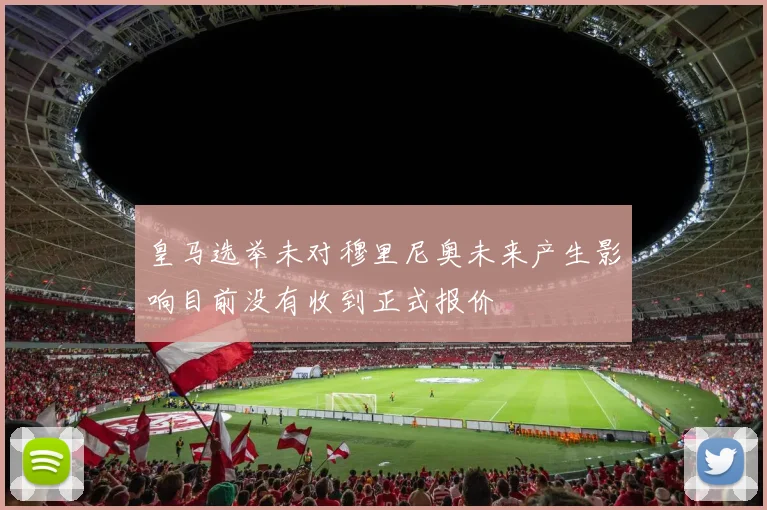 皇马选举未对穆里尼奥未来产生影响目前没有收到正式报价