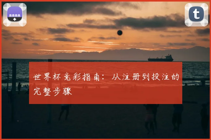 世界杯竞彩指南：从注册到投注的完整步骤