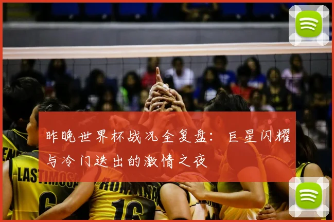 昨晚世界杯战况全复盘：巨星闪耀与冷门迭出的激情之夜