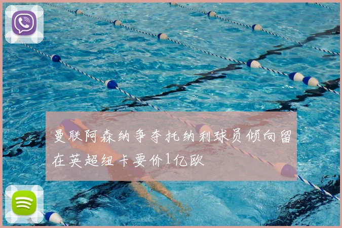 曼联阿森纳争夺托纳利球员倾向留在英超纽卡要价1亿欧