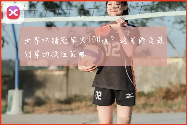 世界杯猜冠军买100块？这可能是最划算的投注策略