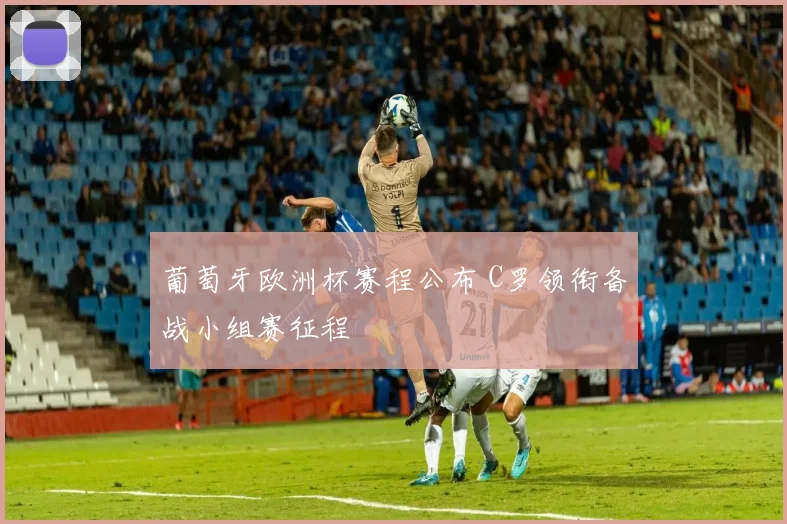 葡萄牙欧洲杯赛程公布 C罗领衔备战小组赛征程
