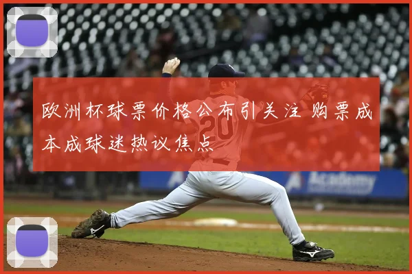 欧洲杯球票价格公布引关注 购票成本成球迷热议焦点