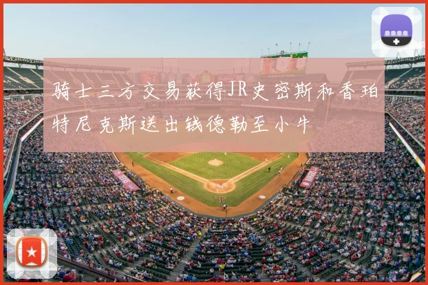 骑士三方交易获得JR史密斯和香珀特尼克斯送出钱德勒至小牛